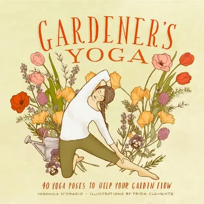Gärtner-Yoga: 40 Yogastellungen, die Ihren Garten zum Blühen bringen - Gardener's Yoga: 40 Yoga Poses to Help Your Garden Flow