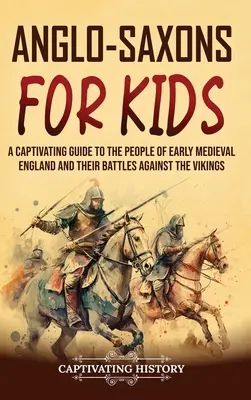 Angelsachsen für Kinder: Ein fesselndes Handbuch über die Menschen im frühmittelalterlichen England und ihre Kämpfe gegen die Wikinger - Anglo-Saxons for Kids: A Captivating Guide to the People of Early Medieval England and Their Battles Against the Vikings