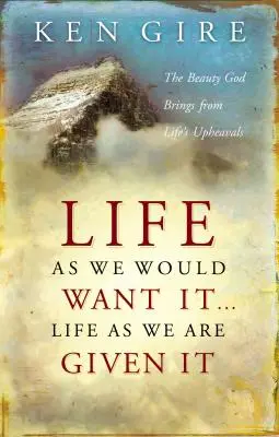 Das Leben, wie wir es uns wünschen würden . . . Das Leben, wie es uns gegeben ist: Die Schönheit, die Gott aus den Umwälzungen des Lebens hervorbringt - Life as We Would Want It . . . Life as We Are Given It: The Beauty God Brings from Life's Upheavals