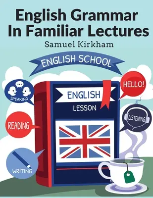 English Grammar In Familiar Lectures: Accompanied By A Compendium, Embracing A New Systematic Order Of Parsing, A New System Of Punctuation, and Exercise - English Grammar In Familiar Lectures: Accompanied By A Compendium, Embracing A New Systematic Order Of Parsing, A New System Of Punctuation, and Exerc