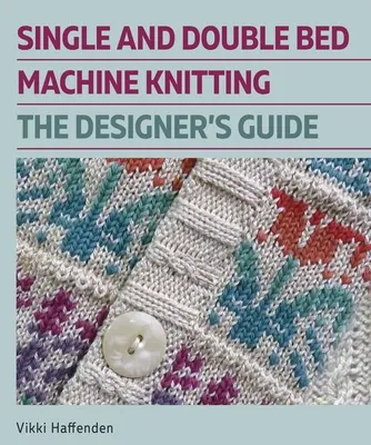 Maschinelles Stricken mit Einzel- und Doppelbett: Der Leitfaden für Designer - Single and Double Bed Machine Knitting: The Designers Guide