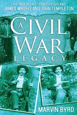 Ein Erbe aus dem Bürgerkrieg: Die Geschichte der Gesetzlosen von Ost-Tennessee, James Wright und John Templeton - A Civil War Legacy: The Saga of East Tennessee Outlaw James Wright and John Templeton
