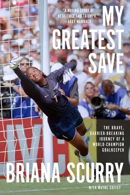 Meine großartigste Rettung: Die mutige, schrankenlose Reise eines Weltmeister-Torhüters - My Greatest Save: The Brave, Barrier-Breaking Journey of a World Champion Goalkeeper