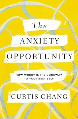 Die Chance der Angst: Wie die Sorge das Tor zu Ihrem besten Selbst ist - The Anxiety Opportunity: How Worry Is the Doorway to Your Best Self