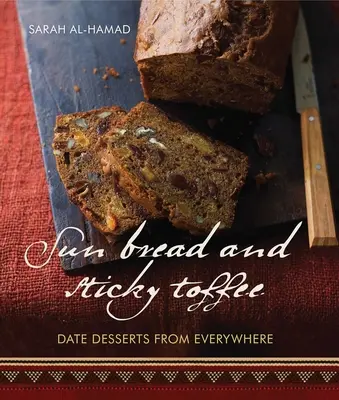 Sonnenbrot und klebriges Toffee: Datteldesserts aus aller Welt: Ausgabe zum 10. Jahrestag - Sun Bread and Sticky Toffee: Date Desserts from Everywhere: 10th Anniversary Edition