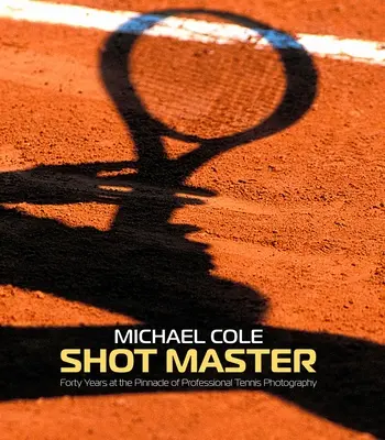 Shot Master: Vierzig Jahre an der Spitze der professionellen Tennisfotografie, von Michael Cole - Shot Master: Forty Years at the Pinnacle of Professional Tennis Photography, by Michael Cole