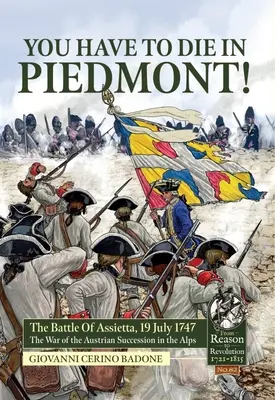 Du musst im Piemont sterben! Die Schlacht von Assietta, 19. Juli 1747. Der Österreichische Erbfolgekrieg in den Alpen - You Have to Die in Piedmont!: The Battle of Assietta, 19 July 1747. the War of the Austrian Succession in the Alps