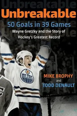 Unzerbrechlich: 50 Tore in 39 Spielen: Wayne Gretzky und die Geschichte von Hockeys größtem Rekord - Unbreakable: 50 Goals in 39 Games: Wayne Gretzky and the Story of Hockey's Greatest Record