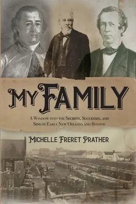 Meine Familie: Ein Fenster zu den Geheimnissen, Erfolgen und Sünden des frühen New Orleans und darüber hinaus - My Family: A Window into the Secrets, Successes, and Sins of Early New Orleans and Beyond