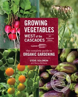 Gemüseanbau westlich der Kaskaden, 35th Anniversary Edition: Der vollständige Leitfaden für den ökologischen Gartenbau - Growing Vegetables West of the Cascades, 35th Anniversary Edition: The Complete Guide to Organic Gardening