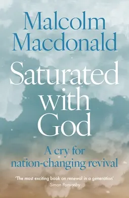 Gesättigt mit Gott: Ein Schrei nach einer die Nation verändernden Erweckung - Saturated with God: A Cry for Nation-Changing Revival