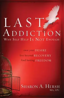 Die letzte Sucht: Besitzen Sie Ihr Verlangen, leben Sie über Ihre Genesung hinaus, finden Sie dauerhafte Freiheit - The Last Addiction: Own Your Desire, Live Beyond Your Recovery, Find Lasting Freedom