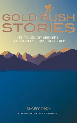 Goldrausch-Geschichten: 49 Geschichten über Suchende, Schurken, Verlust und Glück - Gold Rush Stories: 49 Tales of Seekers, Scoundrels, Loss, and Luck