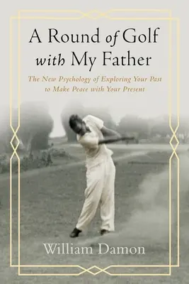 Eine Runde Golf mit meinem Vater - Die neue Psychologie der Erforschung Ihrer Vergangenheit, um Frieden mit Ihrer Gegenwart zu schließen - Round of Golf with My Father - The New Psychology of Exploring Your Past to Make Peace with Your Present