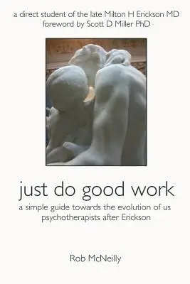 Einfach gute Arbeit leisten: Ein einfacher Leitfaden für die Entwicklung von uns Psychotherapeuten nach Erickson - Just Do Good Work: A Simple Guide Towards the Evolution Of Us Psychotherapists After Erickson