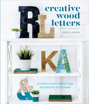 Kreative Holzbuchstaben: 35 einfache Bastelprojekte zur Dekoration Ihres Heims - Creative Wood Letters: 35 Simple Craft Projects for Decorating Your Home