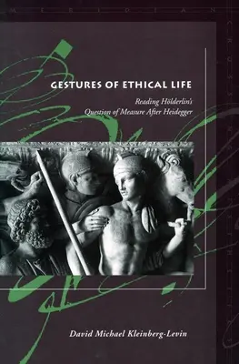 Gesten des ethischen Lebens: Die Lektüre von Hölderlins Frage nach dem Maß im Anschluss an Heidegger - Gestures of Ethical Life: Reading Hlderlin's Question of Measure After Heidegger