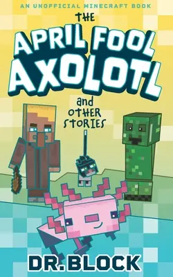 Der Aprilscherz Axolotl und andere Geschichten: Ein inoffizielles Minecraft-Buch - The April Fool Axolotl and Other Stories: An Unofficial Minecraft Book