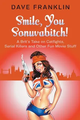 Lächle, du Mistkerl! Ein Brite über Zickenkriege, Serienkiller und andere lustige Dinge im Kino - Smile, You Sonuvabitch! A Brit's Take on Catfights, Serial Killers and Other Fun Movie Stuff