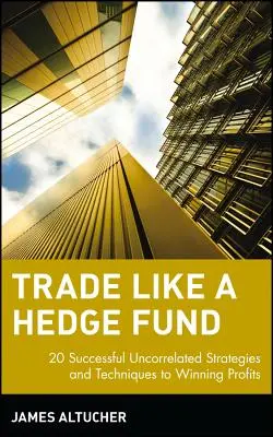 Handeln wie ein Hedge-Fonds: 20 erfolgreiche unkorrelierte Strategien und Techniken für gewinnbringende Profite - Trade Like a Hedge Fund: 20 Successful Uncorrelated Strategies and Techniques to Winning Profits