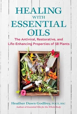 Heilen mit ätherischen Ölen: Die antiviralen, aufbauenden und lebensverlängernden Eigenschaften von 58 Pflanzen - Healing with Essential Oils: The Antiviral, Restorative, and Life-Enhancing Properties of 58 Plants