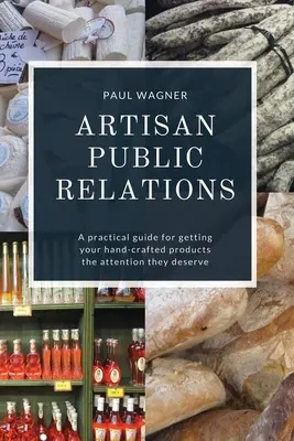 Kunsthandwerkliche Öffentlichkeitsarbeit: Ein praktischer Leitfaden, um Ihren handgefertigten Produkten die Aufmerksamkeit zu verschaffen, die sie verdienen - Artisan Public Relations: A practical guide for getting your hand-crafted products the attention they deserve