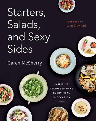 Vorspeisen, Salate und sexy Beilagen: Inspirierende Rezepte, die jede Mahlzeit zu einem Ereignis machen: Ein Kochbuch - Starters, Salads, and Sexy Sides: Inspiring Recipes to Make Every Meal an Occasion: A Cookbook