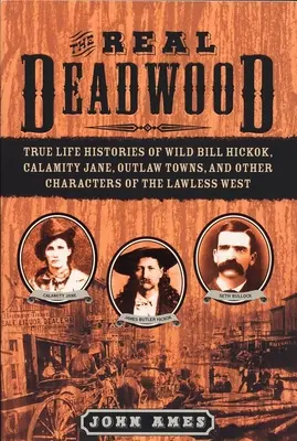 Real Deadwood - Wahre Geschichten von Wild Bill Hickok, Calamity Jane, Outlaw Towns und anderen Charakteren des gesetzlosen Westens - Real Deadwood - True Life Histories of Wild Bill Hickok, Calamity Jane, Outlaw Towns, and Other Characters of the Lawless West