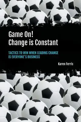 Das Spiel läuft! Veränderung ist eine Konstante: Taktiken, um zu gewinnen, wenn der Wandel jeden etwas angeht - Game On! Change is Constant: Tactics to Win When Leading Change Is Everyone's Business