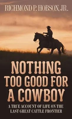 Nichts ist zu gut für einen Cowboy: Ein wahrer Bericht über das Leben an der letzten großen Rindergrenze - Nothing Too Good for a Cowboy: A True Account of Life on the Last Great Cattle Frontier