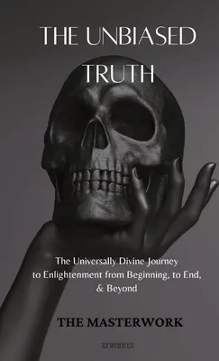 Die unvoreingenommene Wahrheit: Die universelle göttliche Reise zur Erleuchtung von Anfang an, bis zum Ende und darüber hinaus - The Unbiased Truth: The Universally Divine Journey to Enlightenment from Beginning, to End, & Beyond