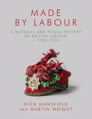Von der Arbeit gemacht: Eine materielle und visuelle Geschichte der britischen Arbeit, ca. 1780-1924 - Made by Labour: A Material and Visual History of British Labour, C. 1780-1924