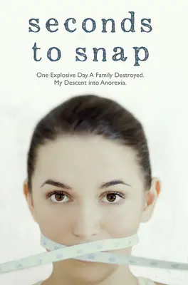 Seconds to Snap - Ein explodierender Tag. Eine zerstörte Familie. Mein Abstieg in die Magersucht. - Seconds to Snap - One Explosive Day. A Family Destroyed. My Descent into Anorexia.