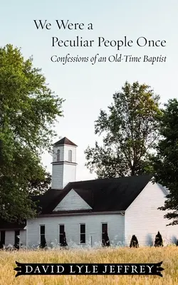 Wir waren einst ein eigenartiges Volk: Bekenntnisse eines Baptisten aus alter Zeit - We Were a Peculiar People Once: Confessions of an Old-Time Baptist