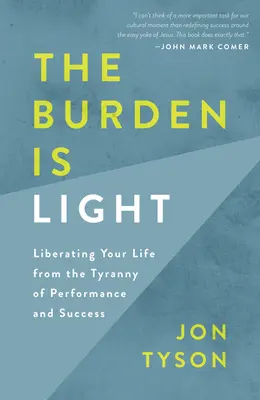 Die Bürde ist leicht: Wie Sie Ihr Leben von der Tyrannei der Leistung und des Erfolgs befreien - The Burden Is Light: Liberating Your Life from the Tyranny of Performance and Success