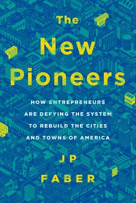 Die neuen Pioniere: Wie Unternehmer dem System trotzen und die Städte und Gemeinden Amerikas wiederaufbauen - The New Pioneers: How Entrepreneurs Are Defying the System to Rebuild the Cities and Towns of America