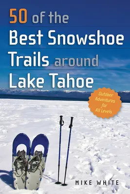 50 der besten Schneeschuhtrails rund um den Lake Tahoe - 50 of the Best Snowshoe Trails Around Lake Tahoe