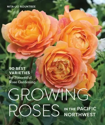 Wachsende Rosen im pazifischen Nordwesten: 90 beste Sorten für einen erfolgreichen Rosenanbau - Growing Roses in the Pacific Northwest: 90 Best Varieties for Successful Rose Gardening