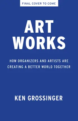 Kunst wirkt: Wie Organisatoren und Künstler gemeinsam eine bessere Welt schaffen - Art Works: How Organizers and Artists Are Creating a Better World Together