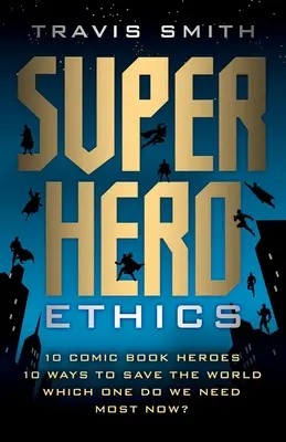 Superhelden-Ethik: 10 Comic-Helden; 10 Wege, die Welt zu retten; welchen brauchen wir jetzt am meisten? - Superhero Ethics: 10 Comic Book Heroes; 10 Ways to Save the World; Which One Do We Need Most Now?