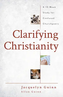 Christentum klären: Eine 12-wöchige Studie für verwirrte Kirchenbesucher - Clarifying Christianity: A 12-Week Study for Confused Churchgoers