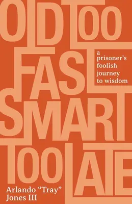 Zu schnell alt, zu spät klug: Die törichte Reise eines Gefangenen zur Weisheit - Old Too Fast, Smart Too Late: A Prisoner's Foolish Journey to Wisdom