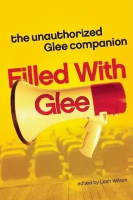 Erfüllt von Glee: Der unautorisierte Glee-Begleiter - Filled with Glee: The Unauthorized Glee Companion