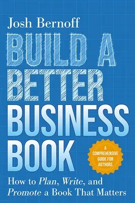 Ein besseres Geschäftsbuch schreiben: Wie man ein bedeutendes Buch plant, schreibt und vermarktet. Ein umfassender Leitfaden für Autoren - Build a Better Business Book: How to Plan, Write, and Promote a Book That Matters. a Comprehensive Guide for Authors