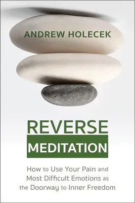 Umgekehrte Meditation: Wie Sie Ihre Schmerzen und schwierigsten Emotionen als Tor zur inneren Freiheit nutzen können - Reverse Meditation: How to Use Your Pain and Most Difficult Emotions as the Doorway to Inner Freedom