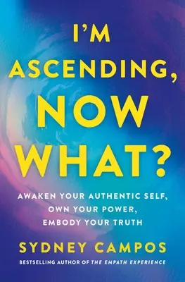 Ich bin aufgestiegen, was nun? Erwecke dein authentisches Selbst, besitze deine Macht, verkörpere deine Wahrheit - I'm Ascending, Now What?: Awaken Your Authentic Self, Own Your Power, Embody Your Truth