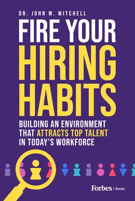 Feuern Sie Ihre Einstellungsgewohnheiten: Ein Umfeld schaffen, das Top-Talente für die heutige Belegschaft anzieht - Fire Your Hiring Habits: Building an Environment That Attracts Top Talent in Today's Workforce