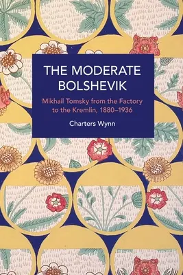 Der gemäßigte Bolschewik: Mikhail Tomsky von der Fabrik zum Kreml, 1880-1936 - The Moderate Bolshevik: Mikhail Tomsky from the Factory to the Kremlin, 1880-1936