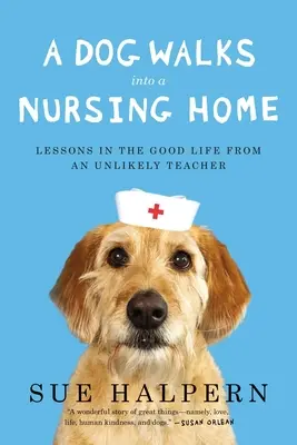 Ein Hund geht in ein Pflegeheim: Lektionen über das gute Leben von einem unwahrscheinlichen Lehrmeister - A Dog Walks Into a Nursing Home: Lessons in the Good Life from an Unlikely Teacher