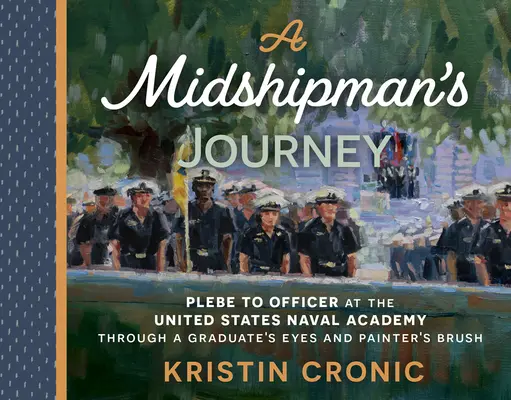 Die Reise eines Fähnrichs: Vom Plebe zum Offizier an der United States Naval Academy mit den Augen eines Absolventen und dem Pinsel eines Malers - A Midshipman's Journey: Plebe to Officer at the United States Naval Academy Through a Graduate's Eyes and Painter's Brush